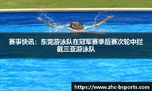 赛事快讯：东莞游泳队在冠军赛季后赛次轮中拦截三亚游泳队