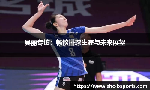吴丽专访：畅谈排球生涯与未来展望