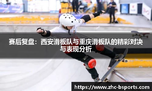 赛后复盘：西安滑板队与重庆滑板队的精彩对决与表现分析