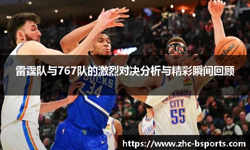 雷霆队与767队的激烈对决分析与精彩瞬间回顾